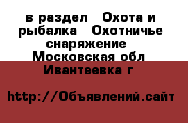  в раздел : Охота и рыбалка » Охотничье снаряжение . Московская обл.,Ивантеевка г.